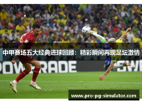 中甲赛场五大经典进球回顾:精彩瞬间再现足坛激情 中甲赛场五大经典进球回顾:精彩瞬间再现足坛激情