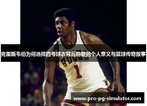 克里斯韦伯为何选择四号球衣背后隐藏的个人意义与篮球传奇故事 克里斯韦伯为何选择四号球衣背后隐藏的个人意义与篮球传奇故事