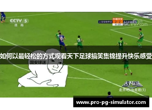 如何以最轻松的方式观看天下足球搞笑集锦提升快乐感受 如何以最轻松的方式观看天下足球搞笑集锦提升快乐感受