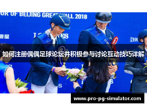 如何注册偶偶足球论坛并积极参与讨论互动技巧详解 如何注册偶偶足球论坛并积极参与讨论互动技巧详解