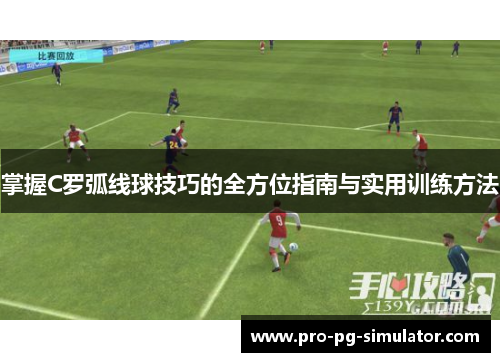 掌握C罗弧线球技巧的全方位指南与实用训练方法 掌握C罗弧线球技巧的全方位指南与实用训练方法