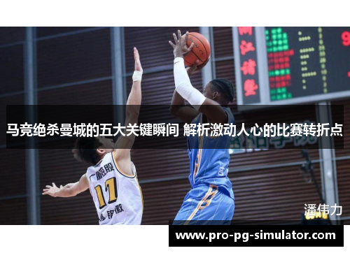 马竞绝杀曼城的五大关键瞬间 解析激动人心的比赛转折点 马竞绝杀曼城的五大关键瞬间 解析激动人心的比赛转折点