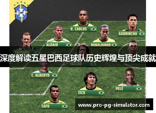深度解读五星巴西足球队历史辉煌与顶尖成就 深度解读五星巴西足球队历史辉煌与顶尖成就