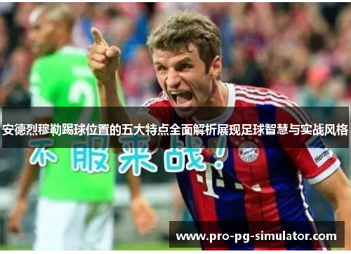 安德烈穆勒踢球位置的五大特点全面解析展现足球智慧与实战风格