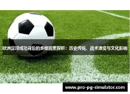 欧洲足球成功背后的多维因素探析:历史传统、战术演变与文化影响 欧洲足球成功背后的多维因素探析:历史传统、战术演变与文化影响