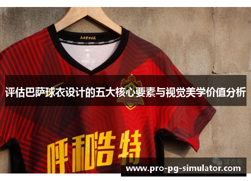 评估巴萨球衣设计的五大核心要素与视觉美学价值分析 评估巴萨球衣设计的五大核心要素与视觉美学价值分析