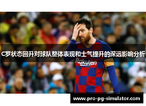 C罗状态回升对球队整体表现和士气提升的深远影响分析 C罗状态回升对球队整体表现和士气提升的深远影响分析