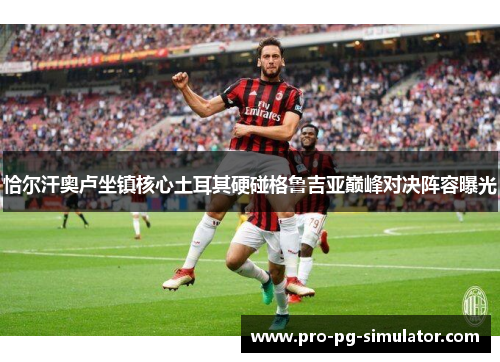 恰尔汗奥卢坐镇核心土耳其硬碰格鲁吉亚巅峰对决阵容曝光