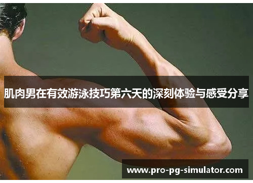肌肉男在有效游泳技巧第六天的深刻体验与感受分享 肌肉男在有效游泳技巧第六天的深刻体验与感受分享