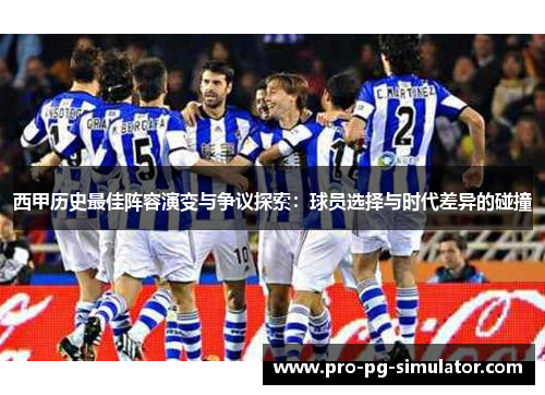 西甲历史最佳阵容演变与争议探索:球员选择与时代差异的碰撞 西甲历史最佳阵容演变与争议探索:球员选择与时代差异的碰撞