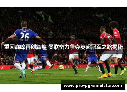 重回巅峰再创辉煌 曼联奋力争夺英超冠军之路揭秘