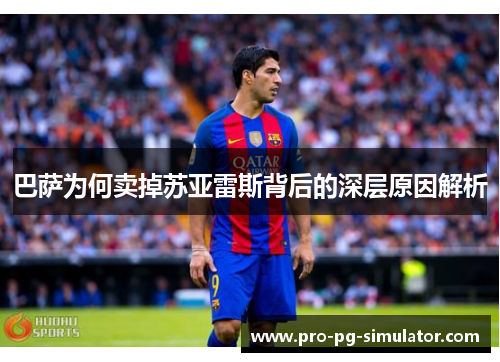 巴萨为何卖掉苏亚雷斯背后的深层原因解析