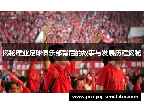 揭秘建业足球俱乐部背后的故事与发展历程揭秘