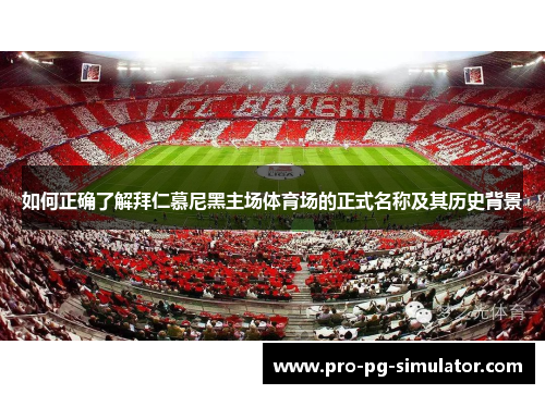 如何正确了解拜仁慕尼黑主场体育场的正式名称及其历史背景 如何正确了解拜仁慕尼黑主场体育场的正式名称及其历史背景