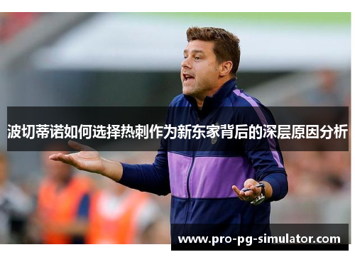 波切蒂诺如何选择热刺作为新东家背后的深层原因分析 波切蒂诺如何选择热刺作为新东家背后的深层原因分析
