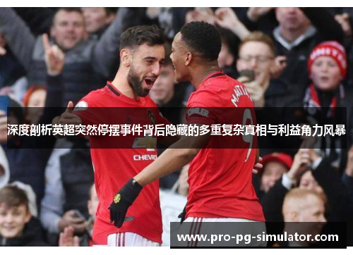 深度剖析英超突然停摆事件背后隐藏的多重复杂真相与利益角力风暴