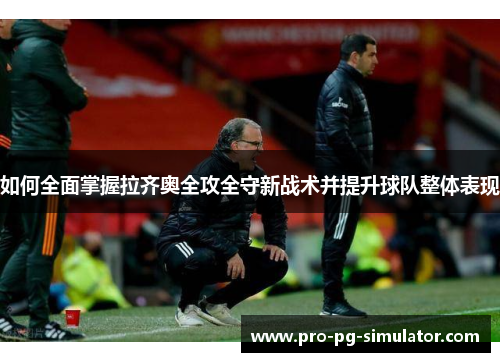 如何全面掌握拉齐奥全攻全守新战术并提升球队整体表现