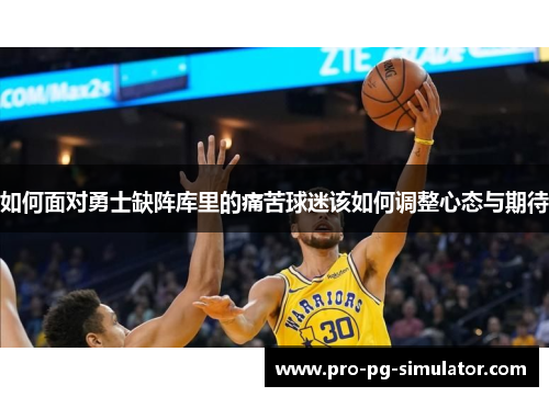 如何面对勇士缺阵库里的痛苦球迷该如何调整心态与期待 如何面对勇士缺阵库里的痛苦球迷该如何调整心态与期待