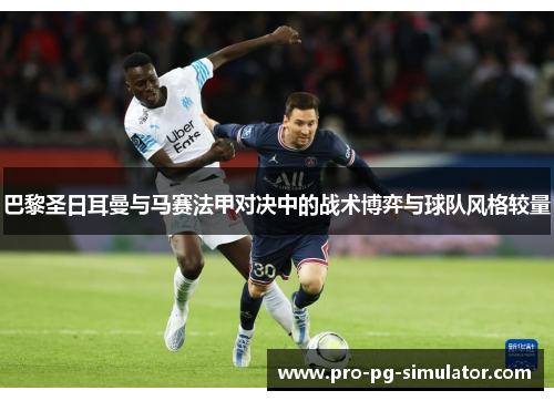 巴黎圣日耳曼与马赛法甲对决中的战术博弈与球队风格较量 巴黎圣日耳曼与马赛法甲对决中的战术博弈与球队风格较量