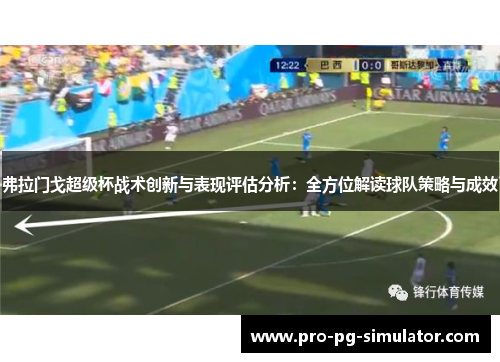 弗拉门戈超级杯战术创新与表现评估分析:全方位解读球队策略与成效 弗拉门戈超级杯战术创新与表现评估分析:全方位解读球队策略与成效