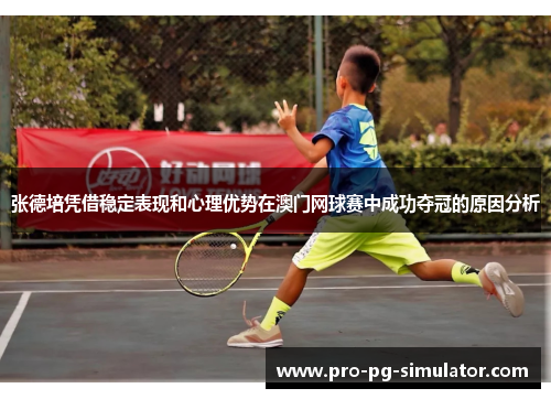 张德培凭借稳定表现和心理优势在澳门网球赛中成功夺冠的原因分析