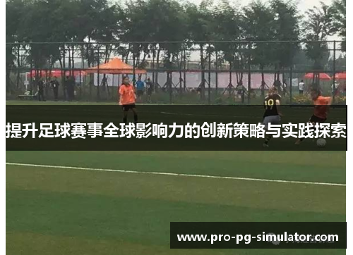 提升足球赛事全球影响力的创新策略与实践探索