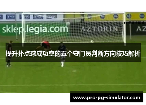 提升扑点球成功率的五个守门员判断方向技巧解析