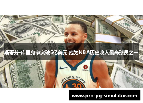 斯蒂芬·库里身家突破5亿美元 成为NBA历史收入最高球员之一