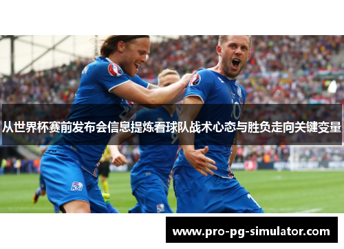 从世界杯赛前发布会信息提炼看球队战术心态与胜负走向关键变量