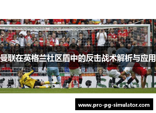曼联在英格兰社区盾中的反击战术解析与应用