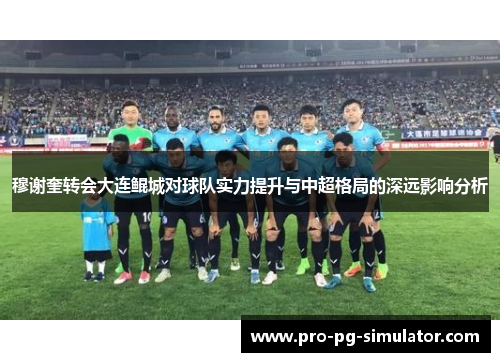 穆谢奎转会大连鲲城对球队实力提升与中超格局的深远影响分析
