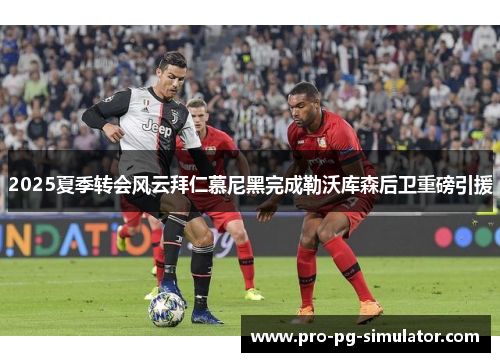 2025夏季转会风云拜仁慕尼黑完成勒沃库森后卫重磅引援