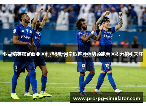 亚冠精英联赛西亚区利雅得新月豪取连胜强势领跑赛区积分榜引关注