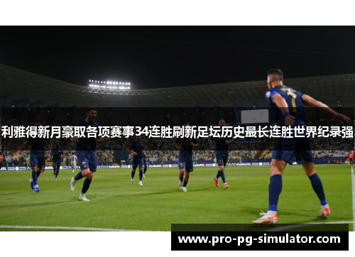 利雅得新月豪取各项赛事34连胜刷新足坛历史最长连胜世界纪录强