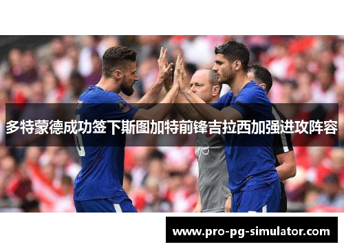 多特蒙德成功签下斯图加特前锋吉拉西加强进攻阵容 多特蒙德成功签下斯图加特前锋吉拉西加强进攻阵容