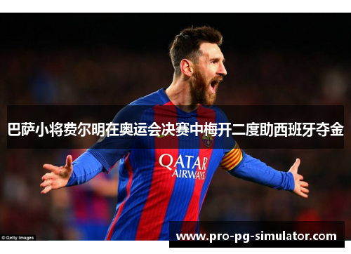 巴萨小将费尔明在奥运会决赛中梅开二度助西班牙夺金 巴萨小将费尔明在奥运会决赛中梅开二度助西班牙夺金