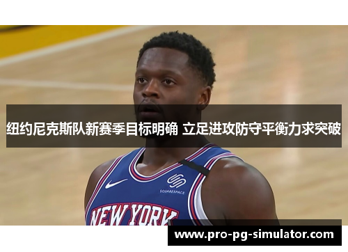 纽约尼克斯队新赛季目标明确 立足进攻防守平衡力求突破