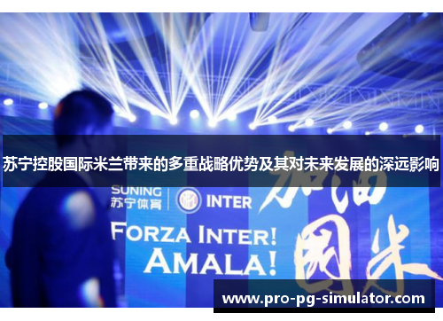 苏宁控股国际米兰带来的多重战略优势及其对未来发展的深远影响