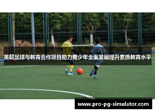 英超足球与教育合作项目助力青少年全面发展提升素质教育水平