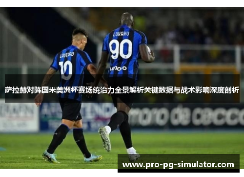 萨拉赫对阵国米美洲杯赛场统治力全景解析关键数据与战术影响深度剖析