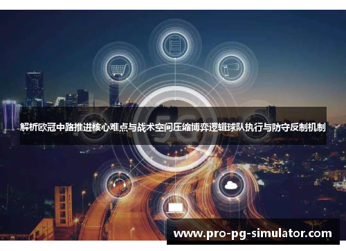 解析欧冠中路推进核心难点与战术空间压缩博弈逻辑球队执行与防守反制机制 解析欧冠中路推进核心难点与战术空间压缩博弈逻辑球队执行与防守反制机制