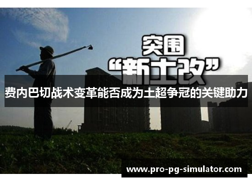 费内巴切战术变革能否成为土超争冠的关键助力 费内巴切战术变革能否成为土超争冠的关键助力