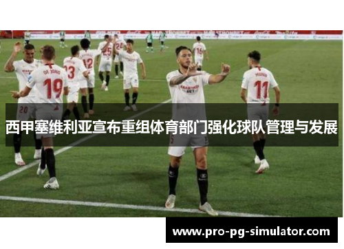 西甲塞维利亚宣布重组体育部门强化球队管理与发展 西甲塞维利亚宣布重组体育部门强化球队管理与发展