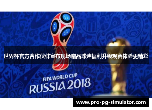 世界杯官方合作伙伴宣布现场赠品球迷福利升级观赛体验更精彩 世界杯官方合作伙伴宣布现场赠品球迷福利升级观赛体验更精彩
